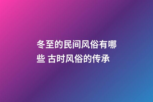 冬至的民间风俗有哪些 古时风俗的传承